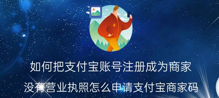 如何把支付宝账号注册成为商家 没有营业执照怎么申请支付宝商家码？